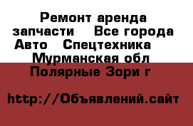 Ремонт,аренда,запчасти. - Все города Авто » Спецтехника   . Мурманская обл.,Полярные Зори г.